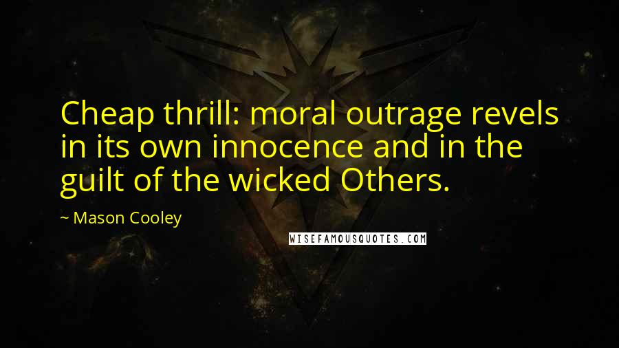 Mason Cooley Quotes: Cheap thrill: moral outrage revels in its own innocence and in the guilt of the wicked Others.