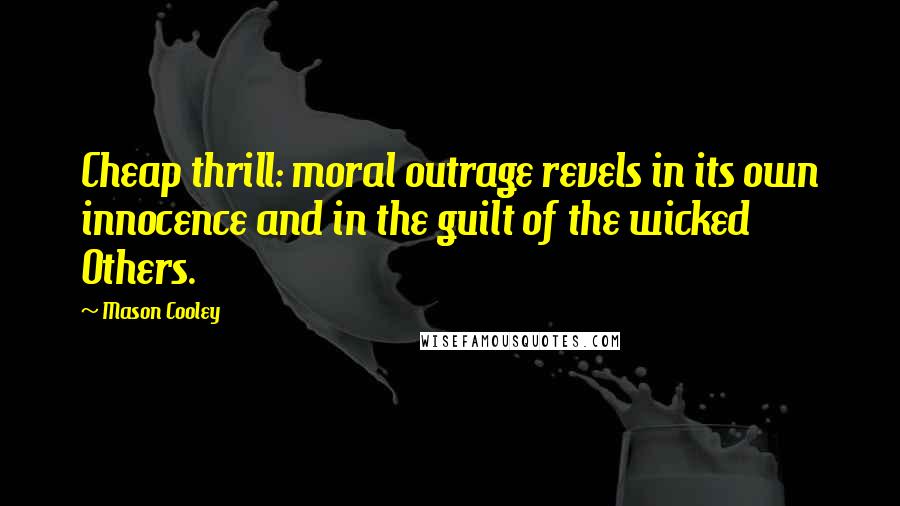 Mason Cooley Quotes: Cheap thrill: moral outrage revels in its own innocence and in the guilt of the wicked Others.