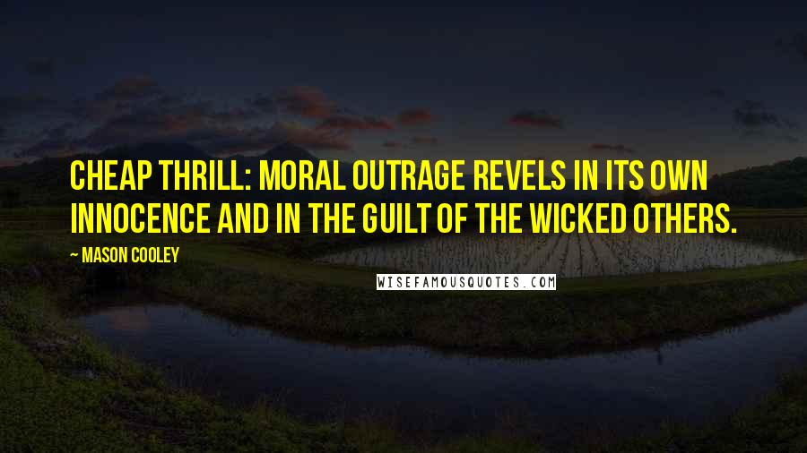 Mason Cooley Quotes: Cheap thrill: moral outrage revels in its own innocence and in the guilt of the wicked Others.