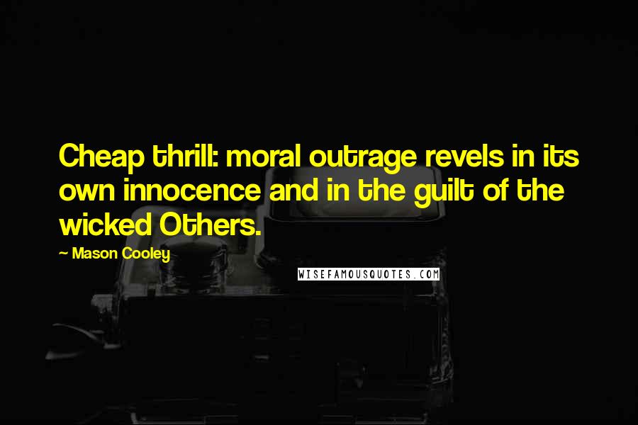 Mason Cooley Quotes: Cheap thrill: moral outrage revels in its own innocence and in the guilt of the wicked Others.