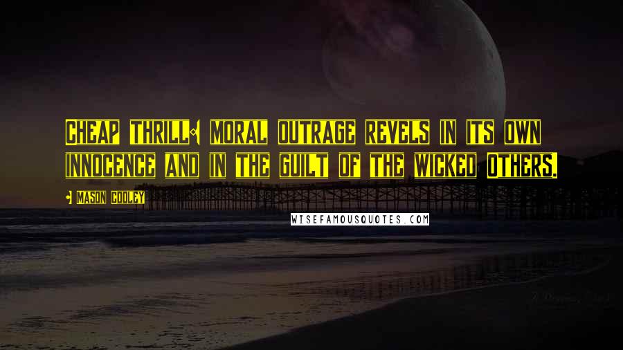 Mason Cooley Quotes: Cheap thrill: moral outrage revels in its own innocence and in the guilt of the wicked Others.