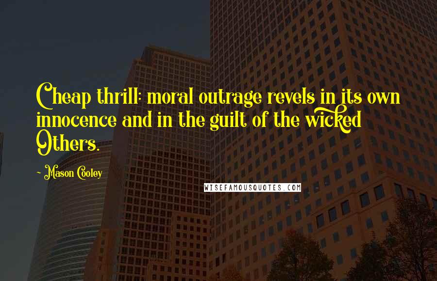 Mason Cooley Quotes: Cheap thrill: moral outrage revels in its own innocence and in the guilt of the wicked Others.