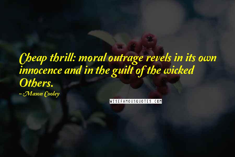 Mason Cooley Quotes: Cheap thrill: moral outrage revels in its own innocence and in the guilt of the wicked Others.