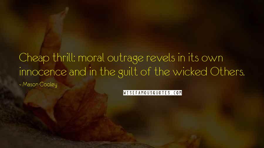 Mason Cooley Quotes: Cheap thrill: moral outrage revels in its own innocence and in the guilt of the wicked Others.