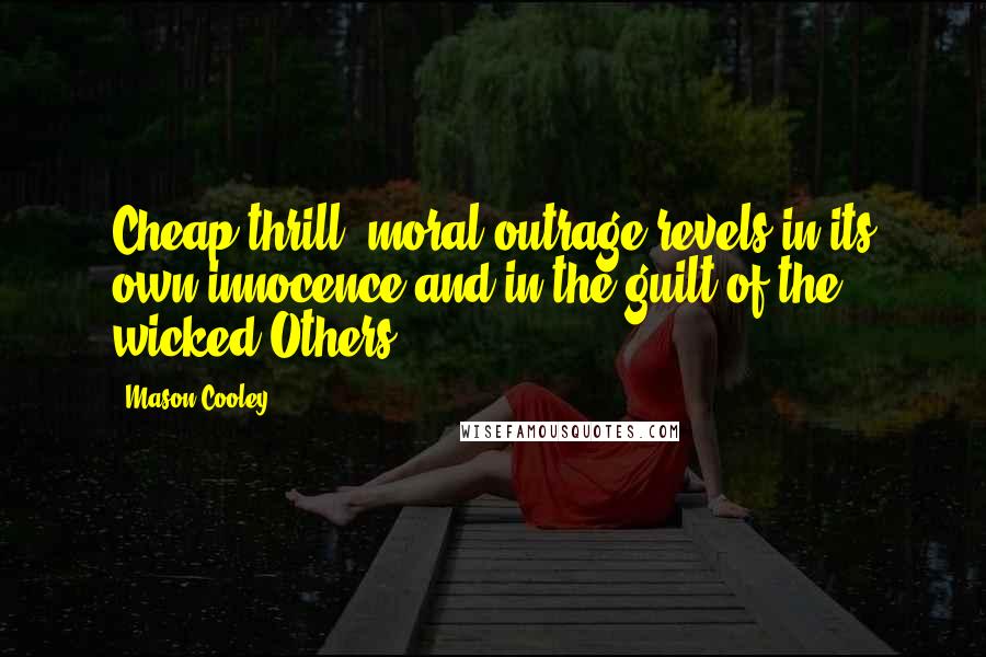 Mason Cooley Quotes: Cheap thrill: moral outrage revels in its own innocence and in the guilt of the wicked Others.