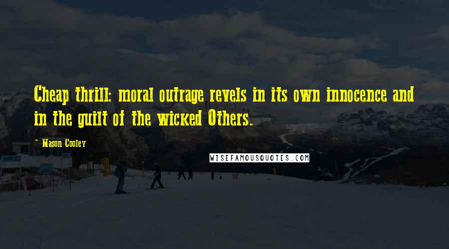 Mason Cooley Quotes: Cheap thrill: moral outrage revels in its own innocence and in the guilt of the wicked Others.