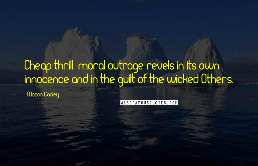 Mason Cooley Quotes: Cheap thrill: moral outrage revels in its own innocence and in the guilt of the wicked Others.