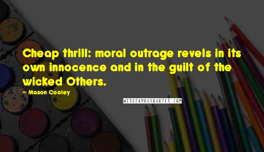 Mason Cooley Quotes: Cheap thrill: moral outrage revels in its own innocence and in the guilt of the wicked Others.