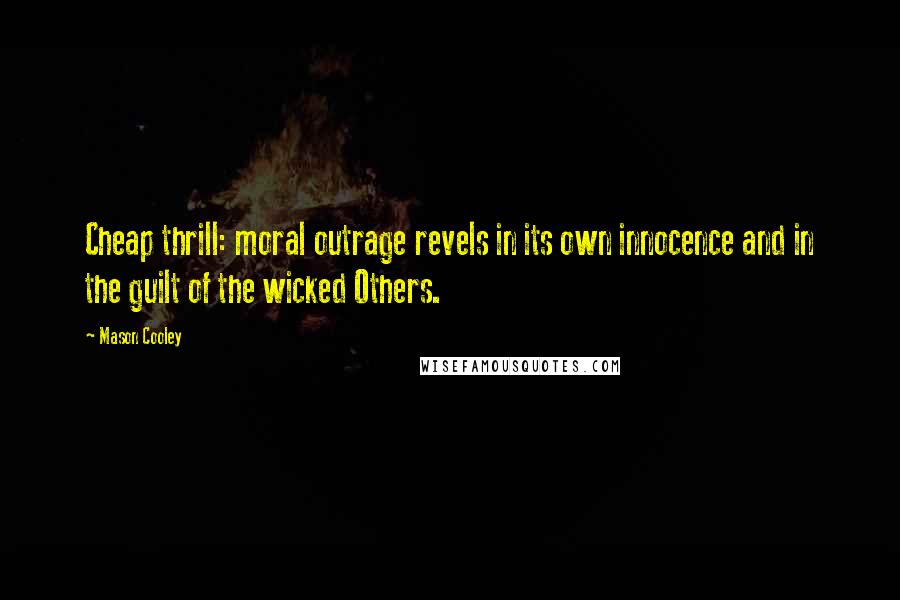 Mason Cooley Quotes: Cheap thrill: moral outrage revels in its own innocence and in the guilt of the wicked Others.