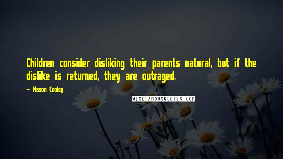 Mason Cooley Quotes: Children consider disliking their parents natural, but if the dislike is returned, they are outraged.