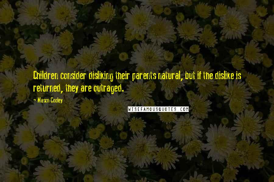 Mason Cooley Quotes: Children consider disliking their parents natural, but if the dislike is returned, they are outraged.