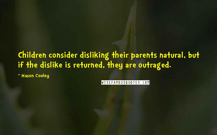 Mason Cooley Quotes: Children consider disliking their parents natural, but if the dislike is returned, they are outraged.