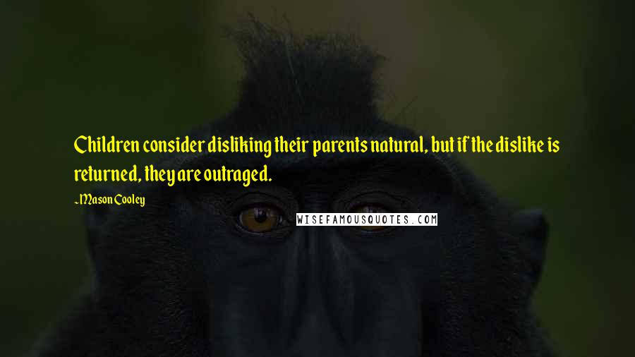 Mason Cooley Quotes: Children consider disliking their parents natural, but if the dislike is returned, they are outraged.