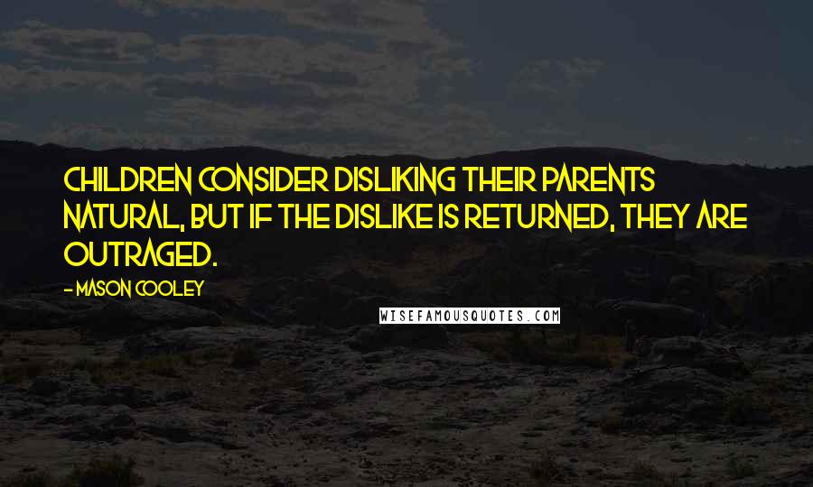 Mason Cooley Quotes: Children consider disliking their parents natural, but if the dislike is returned, they are outraged.