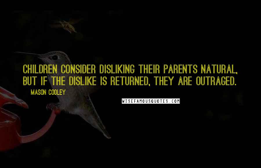 Mason Cooley Quotes: Children consider disliking their parents natural, but if the dislike is returned, they are outraged.