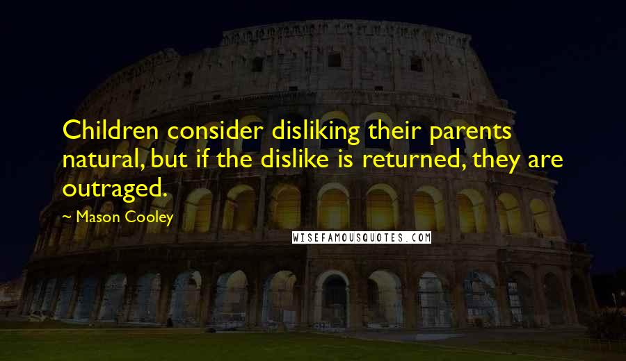 Mason Cooley Quotes: Children consider disliking their parents natural, but if the dislike is returned, they are outraged.