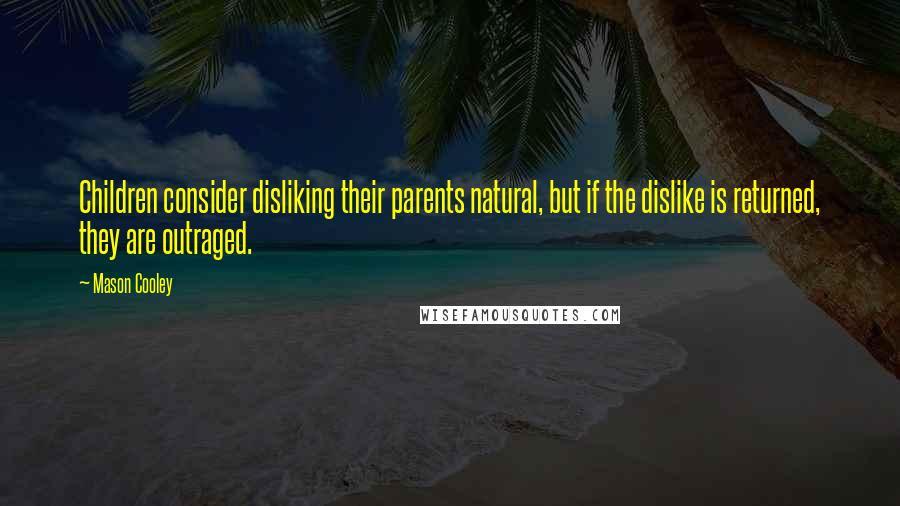 Mason Cooley Quotes: Children consider disliking their parents natural, but if the dislike is returned, they are outraged.