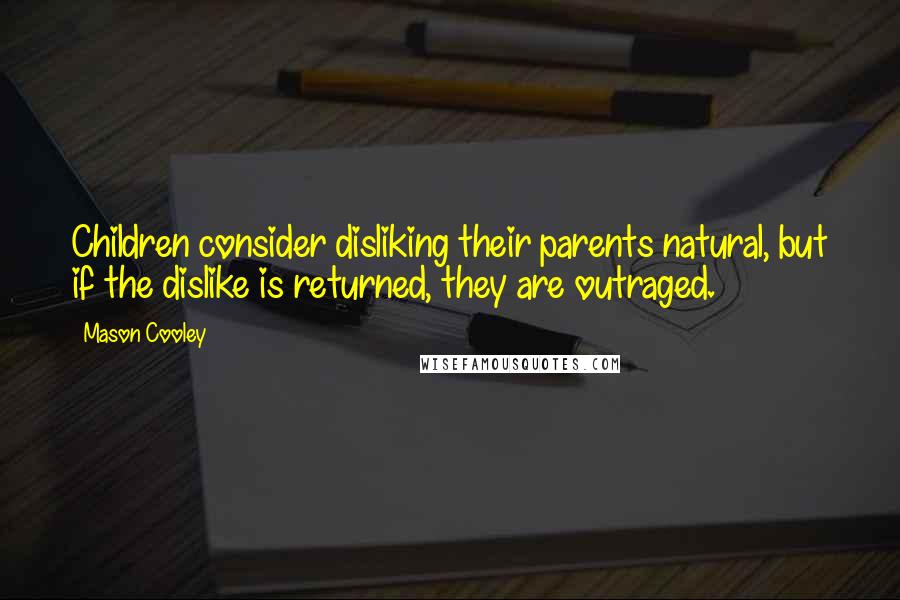 Mason Cooley Quotes: Children consider disliking their parents natural, but if the dislike is returned, they are outraged.