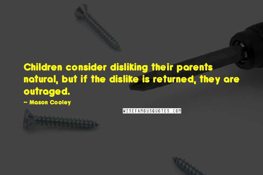 Mason Cooley Quotes: Children consider disliking their parents natural, but if the dislike is returned, they are outraged.