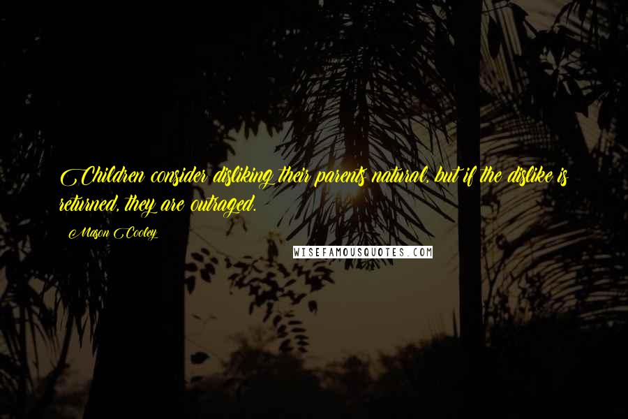 Mason Cooley Quotes: Children consider disliking their parents natural, but if the dislike is returned, they are outraged.