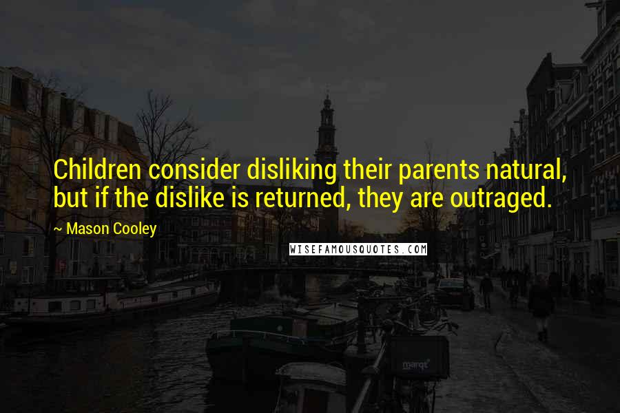Mason Cooley Quotes: Children consider disliking their parents natural, but if the dislike is returned, they are outraged.