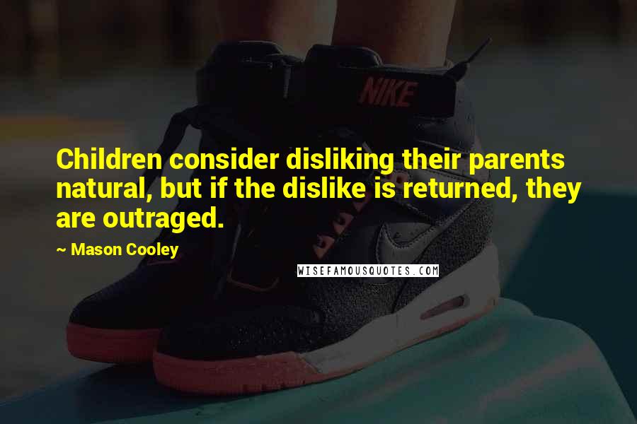 Mason Cooley Quotes: Children consider disliking their parents natural, but if the dislike is returned, they are outraged.