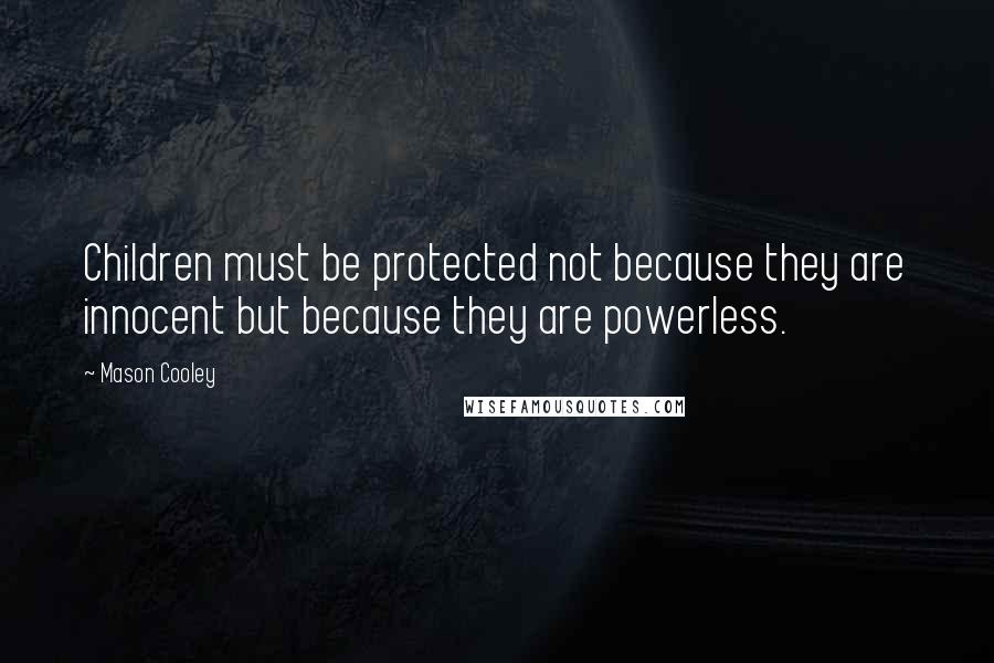 Mason Cooley Quotes: Children must be protected not because they are innocent but because they are powerless.