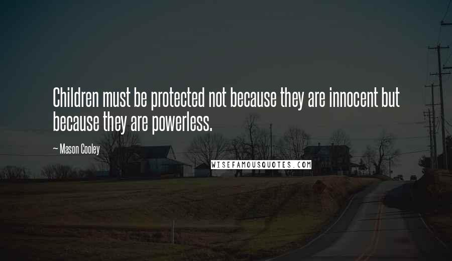 Mason Cooley Quotes: Children must be protected not because they are innocent but because they are powerless.