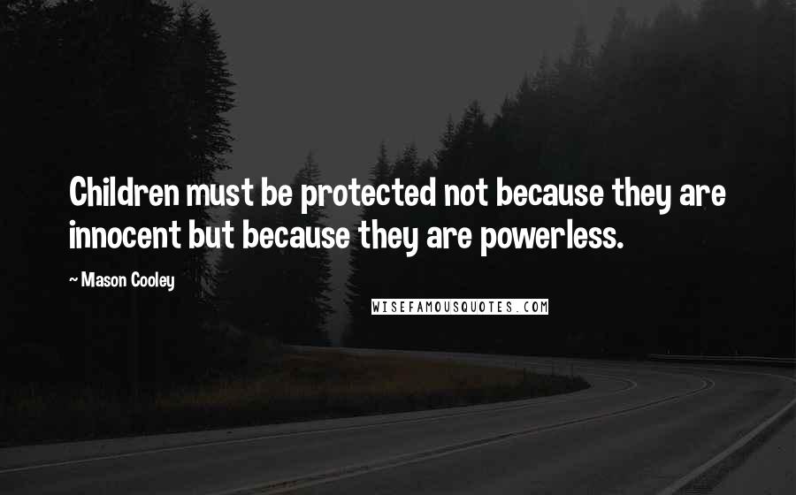 Mason Cooley Quotes: Children must be protected not because they are innocent but because they are powerless.