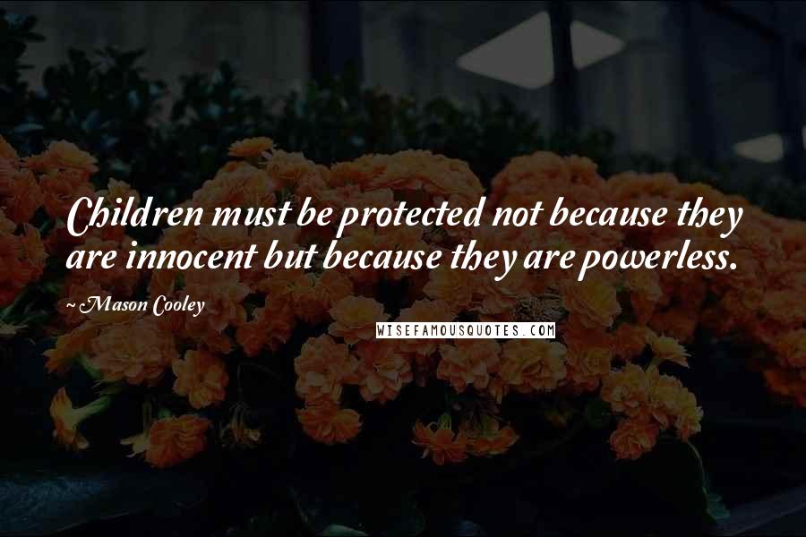 Mason Cooley Quotes: Children must be protected not because they are innocent but because they are powerless.