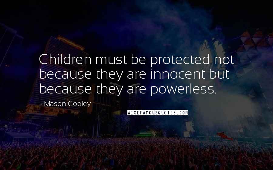 Mason Cooley Quotes: Children must be protected not because they are innocent but because they are powerless.