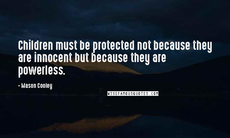 Mason Cooley Quotes: Children must be protected not because they are innocent but because they are powerless.