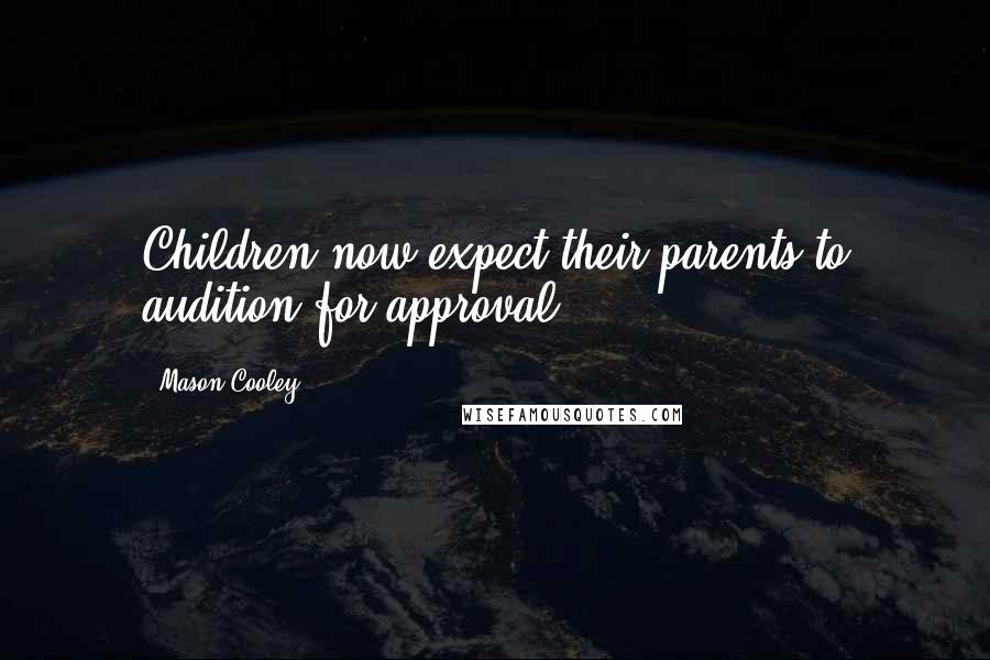 Mason Cooley Quotes: Children now expect their parents to audition for approval.