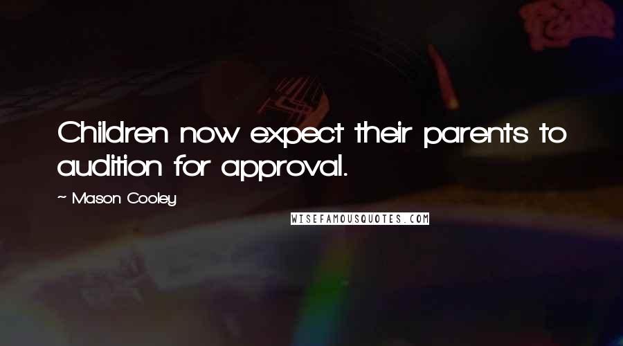 Mason Cooley Quotes: Children now expect their parents to audition for approval.