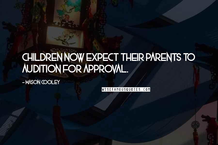 Mason Cooley Quotes: Children now expect their parents to audition for approval.
