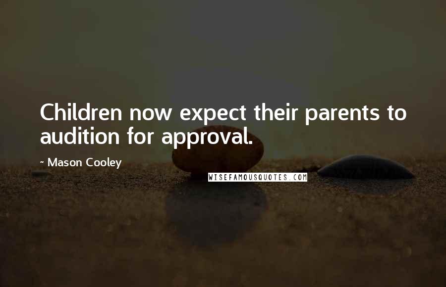 Mason Cooley Quotes: Children now expect their parents to audition for approval.