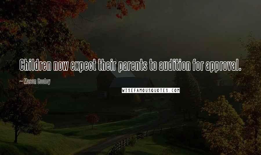 Mason Cooley Quotes: Children now expect their parents to audition for approval.