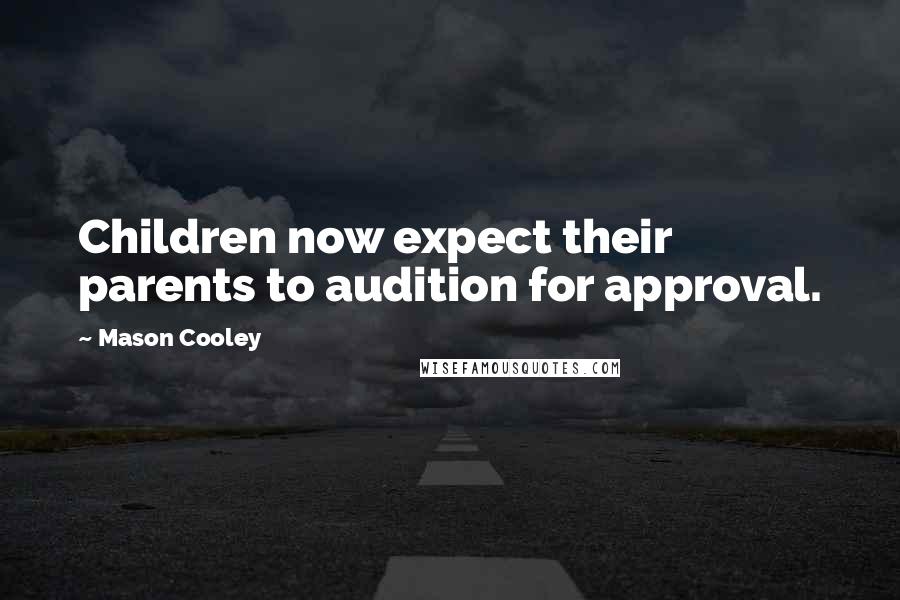 Mason Cooley Quotes: Children now expect their parents to audition for approval.