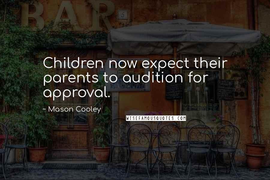 Mason Cooley Quotes: Children now expect their parents to audition for approval.