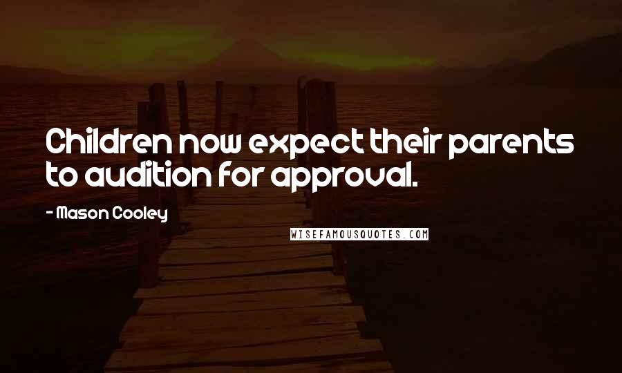 Mason Cooley Quotes: Children now expect their parents to audition for approval.