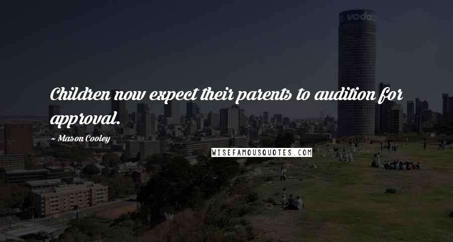 Mason Cooley Quotes: Children now expect their parents to audition for approval.