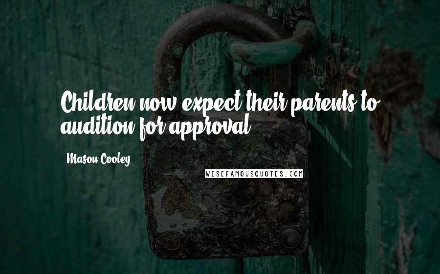 Mason Cooley Quotes: Children now expect their parents to audition for approval.