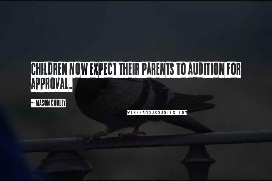 Mason Cooley Quotes: Children now expect their parents to audition for approval.