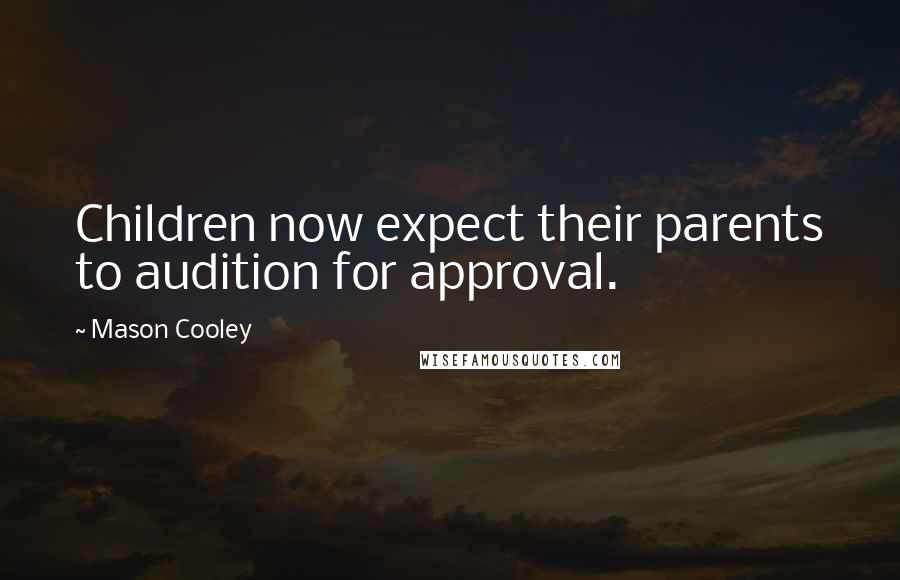 Mason Cooley Quotes: Children now expect their parents to audition for approval.