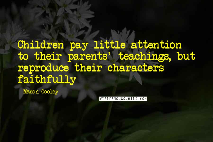 Mason Cooley Quotes: Children pay little attention to their parents' teachings, but reproduce their characters faithfully