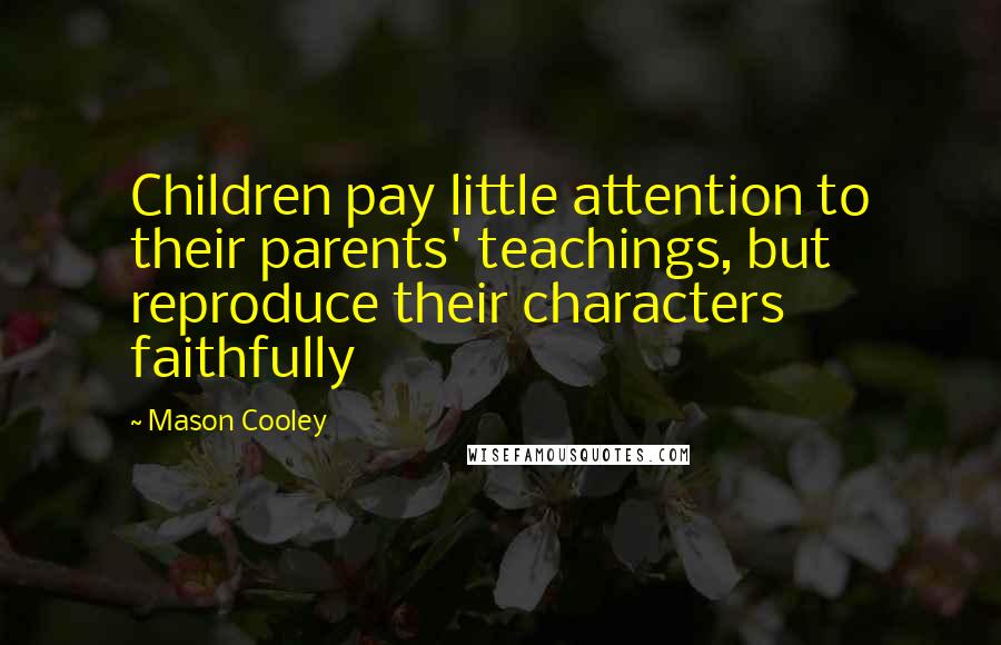 Mason Cooley Quotes: Children pay little attention to their parents' teachings, but reproduce their characters faithfully