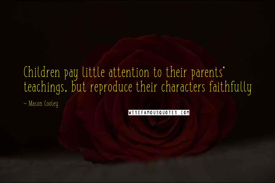 Mason Cooley Quotes: Children pay little attention to their parents' teachings, but reproduce their characters faithfully