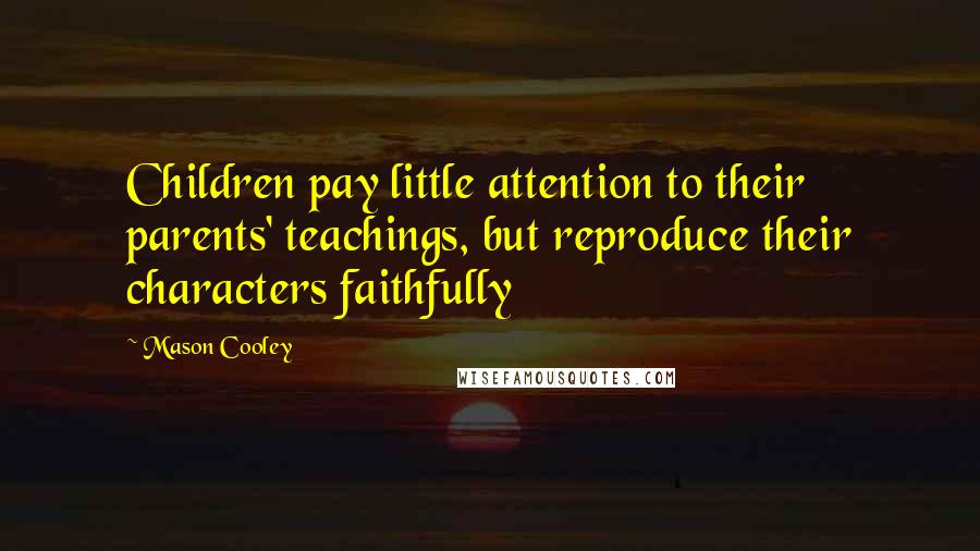Mason Cooley Quotes: Children pay little attention to their parents' teachings, but reproduce their characters faithfully