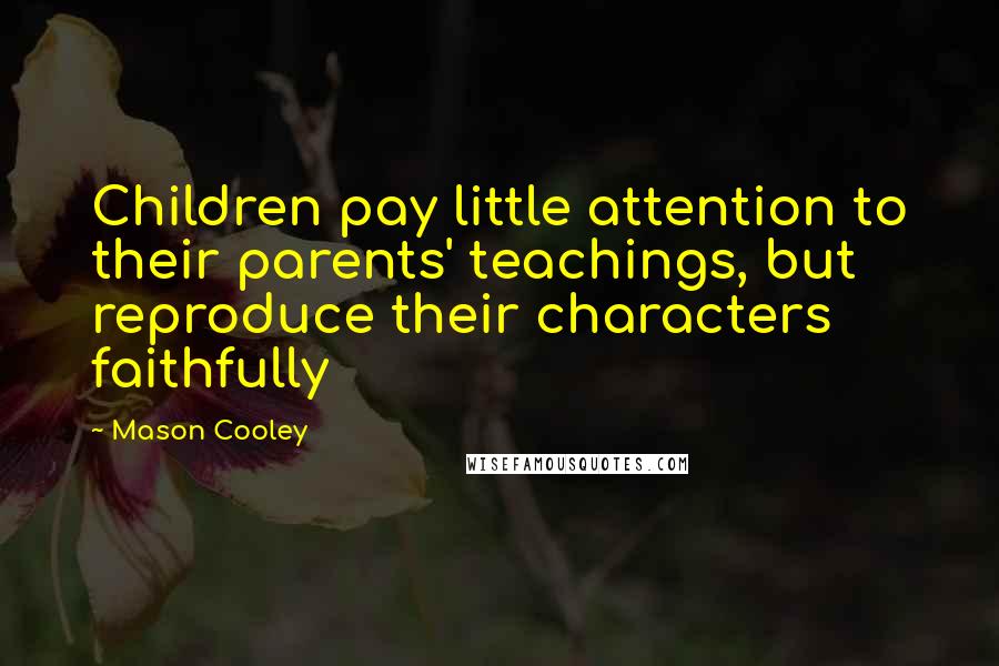 Mason Cooley Quotes: Children pay little attention to their parents' teachings, but reproduce their characters faithfully