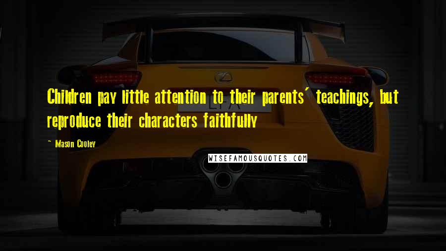 Mason Cooley Quotes: Children pay little attention to their parents' teachings, but reproduce their characters faithfully